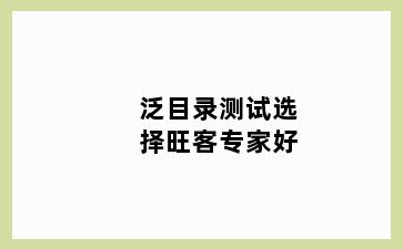 泛目录测试选择旺客专家好