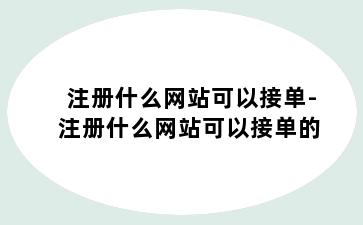 注册什么网站可以接单-注册什么网站可以接单的