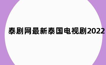 泰剧网最新泰国电视剧2022