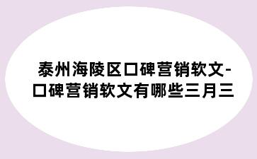 泰州海陵区口碑营销软文-口碑营销软文有哪些三月三