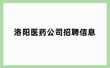 洛阳医药公司招聘信息