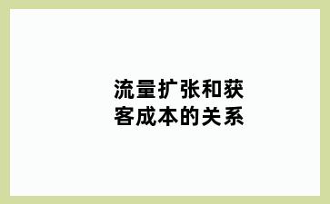 流量扩张和获客成本的关系