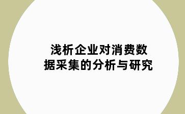 浅析企业对消费数据采集的分析与研究