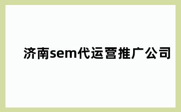 济南sem代运营推广公司