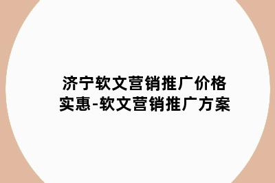 济宁软文营销推广价格实惠-软文营销推广方案