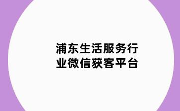 浦东生活服务行业微信获客平台