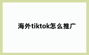 海外tiktok怎么推广