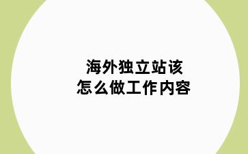 海外独立站该怎么做工作内容