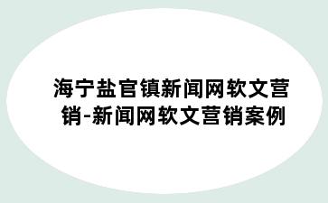 海宁盐官镇新闻网软文营销-新闻网软文营销案例