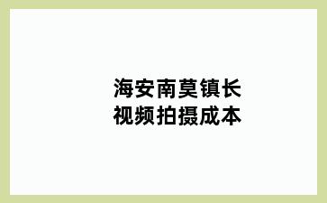 海安南莫镇长视频拍摄成本