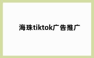 海珠tiktok广告推广