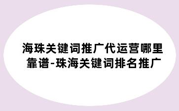 海珠关键词推广代运营哪里靠谱-珠海关键词排名推广