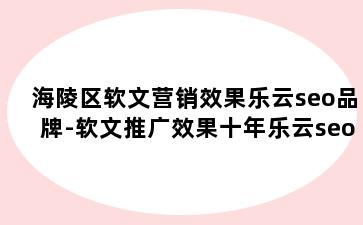 海陵区软文营销效果乐云seo品牌-软文推广效果十年乐云seo