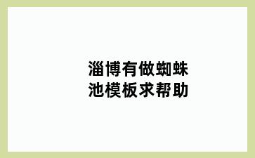 淄博有做蜘蛛池模板求帮助