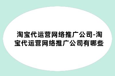 淘宝代运营网络推广公司-淘宝代运营网络推广公司有哪些