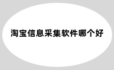 淘宝信息采集软件哪个好