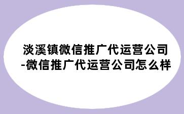 淡溪镇微信推广代运营公司-微信推广代运营公司怎么样