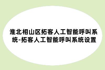 淮北相山区拓客人工智能呼叫系统-拓客人工智能呼叫系统设置