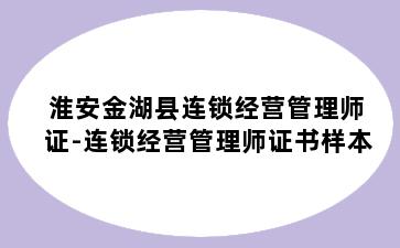 淮安金湖县连锁经营管理师证-连锁经营管理师证书样本