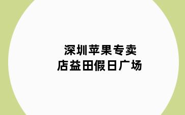 深圳苹果专卖店益田假日广场