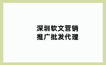 深圳软文营销推广批发代理