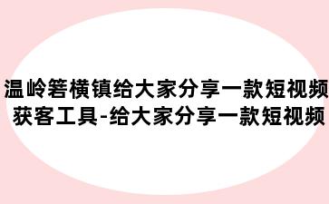 温岭箬横镇给大家分享一款短视频获客工具-给大家分享一款短视频获客工具下载