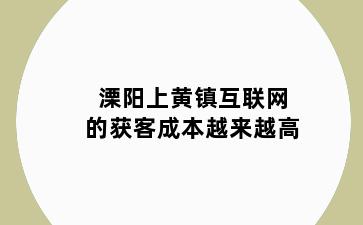 溧阳上黄镇互联网的获客成本越来越高