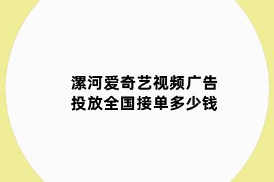 漯河爱奇艺视频广告投放全国接单多少钱