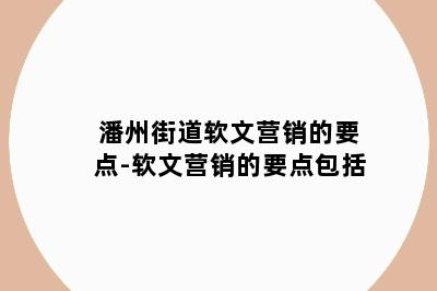 潘州街道软文营销的要点-软文营销的要点包括