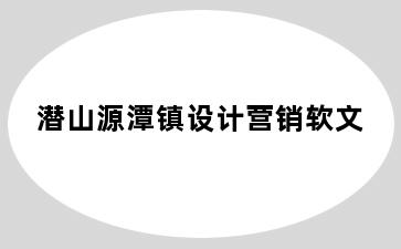 潜山源潭镇设计营销软文