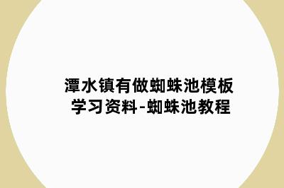 潭水镇有做蜘蛛池模板学习资料-蜘蛛池教程