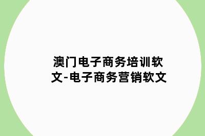 澳门电子商务培训软文-电子商务营销软文