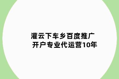 灌云下车乡百度推广开户专业代运营10年