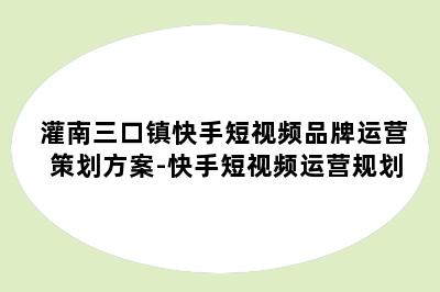 灌南三口镇快手短视频品牌运营策划方案-快手短视频运营规划