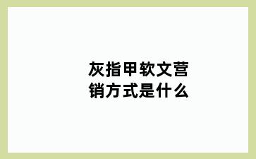 灰指甲软文营销方式是什么