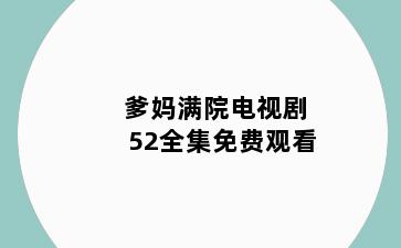 爹妈满院电视剧52全集免费观看