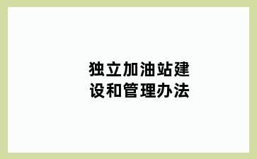 独立加油站建设和管理办法