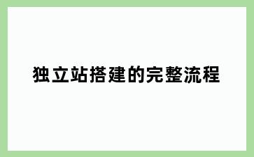 独立站搭建的完整流程