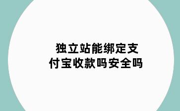 独立站能绑定支付宝收款吗安全吗