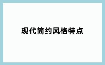 现代简约风格特点