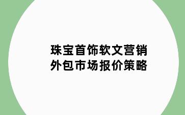 珠宝首饰软文营销外包市场报价策略