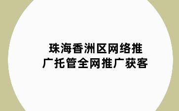 珠海香洲区网络推广托管全网推广获客