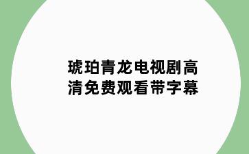 琥珀青龙电视剧高清免费观看带字幕