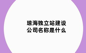 琼海独立站建设公司名称是什么