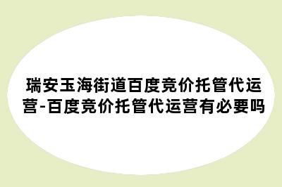 瑞安玉海街道百度竞价托管代运营-百度竞价托管代运营有必要吗