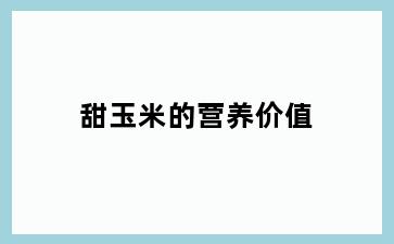 甜玉米的营养价值