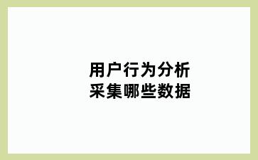 用户行为分析采集哪些数据