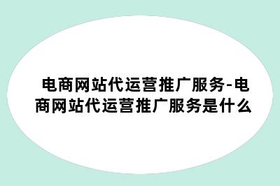 电商网站代运营推广服务-电商网站代运营推广服务是什么