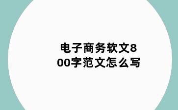 电子商务软文800字范文怎么写