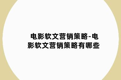 电影软文营销策略-电影软文营销策略有哪些